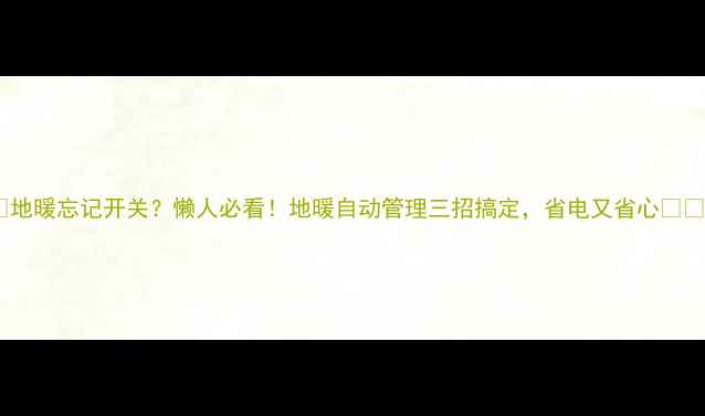 图片 ✨地暖忘记开关？懒人必看！地暖自动管理三招搞定，省电又省心💡🔥2