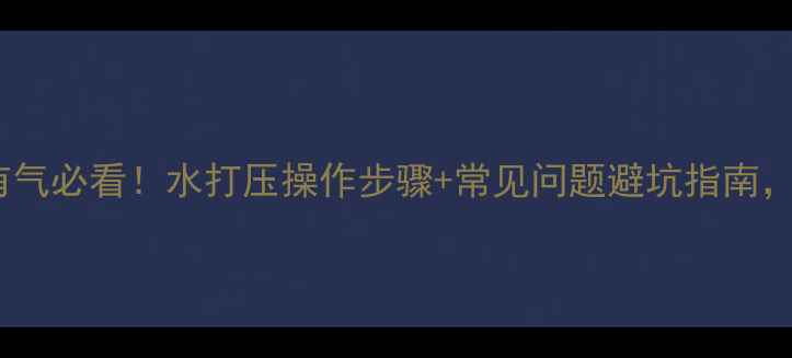 地暖打压全攻略有气必看水打压操作步骤常见问题避坑指南附省钱小技巧