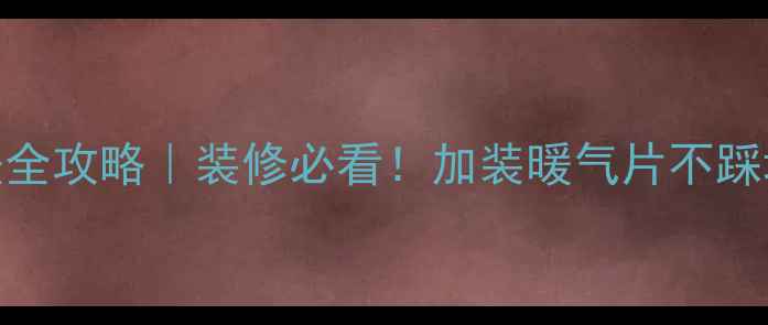 图片 ✨地暖暖气片接法全攻略｜装修必看！加装暖气片不踩坑的5大核心技巧1