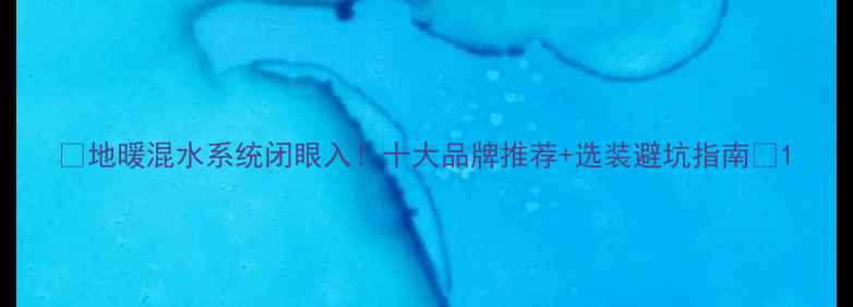 地暖混水系统闭眼入十大品牌推荐选装避坑指南