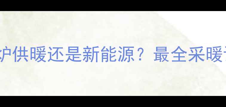 图片 ✨地暖真相｜锅炉供暖还是新能源？最全采暖设备避坑指南🔥1