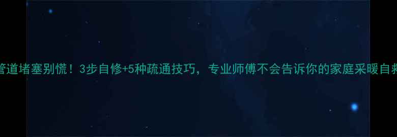 图片 ✨地暖管道堵塞别慌！3步自修+5种疏通技巧，专业师傅不会告诉你的家庭采暖自救指南🔥
