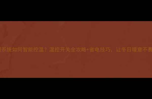 图片 ✨地暖系统如何智能控温？温控开关全攻略+省电技巧，让冬日暖意不费电🔥1