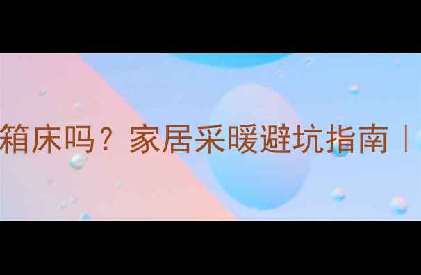 图片 ✨地暖适合高箱床吗？家居采暖避坑指南｜附实测对比图