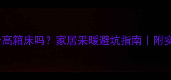 地暖适合高箱床吗家居采暖避坑指南附实测对比图