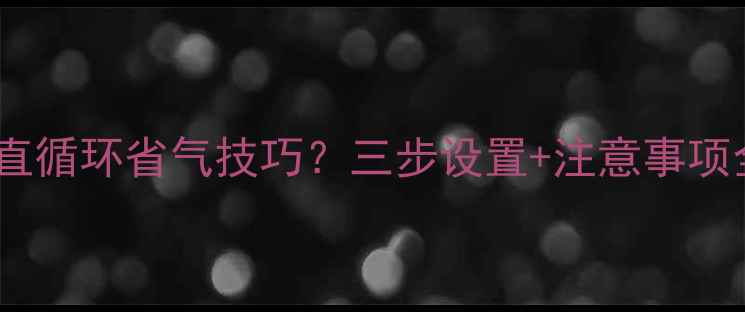 壁挂炉一直循环省气技巧三步设置注意事项全攻略