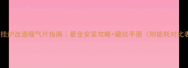 图片 ✨壁挂炉改造暖气片指南｜最全安装攻略+避坑手册（附能耗对比表）2