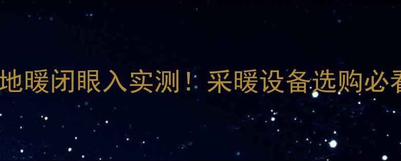 大宇碳纤维地暖闭眼入实测采暖设备选购必看优缺点全