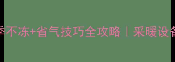 图片 ✨天然气壁挂炉冬季不冻+省气技巧全攻略｜采暖设备保养保姆级教程🔥