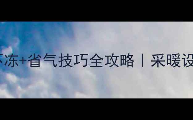 天然气壁挂炉冬季不冻省气技巧全攻略采暖设备保养保姆级教程
