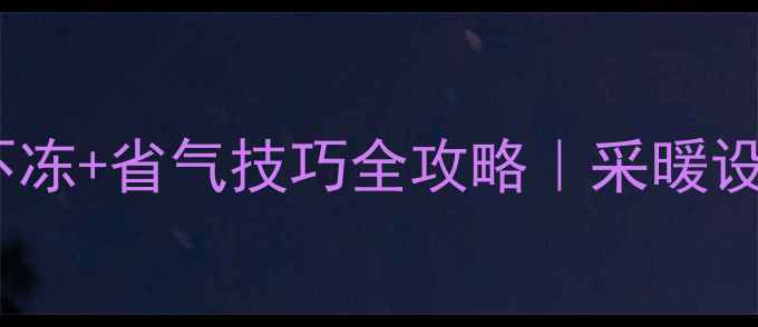 图片 ✨天然气壁挂炉冬季不冻+省气技巧全攻略｜采暖设备保养保姆级教程🔥2