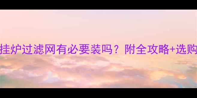 图片 ✨天然气壁挂炉过滤网有必要装吗？附全攻略+选购避坑指南！