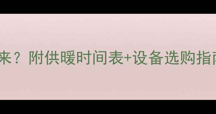图片 ✨威海暖气什么时候来？附供暖时间表+设备选购指南（附安装优惠）🔥1