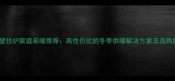 图片 ✨威能壁挂炉家庭采暖推荐：高性价比的冬季供暖解决方案及选购指南✨2