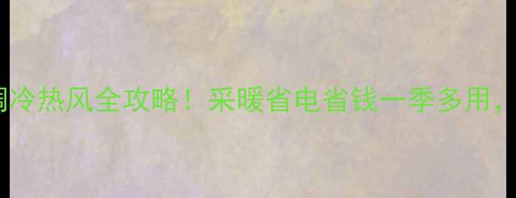 图片 ✨家用中央空调冷热风全攻略！采暖省电省钱一季多用，附避坑指南🏠1