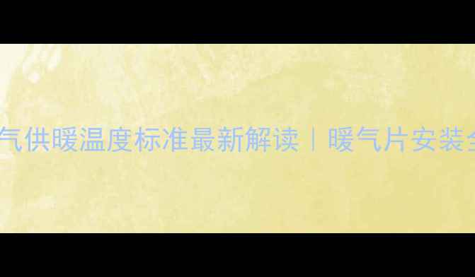 山东暖气供暖温度标准最新解读暖气片安装全指南