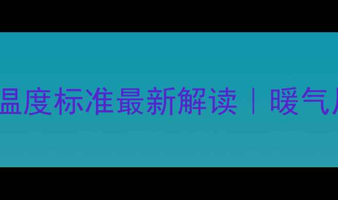 图片 ✨山东暖气供暖温度标准最新解读｜暖气片安装全指南🔥2