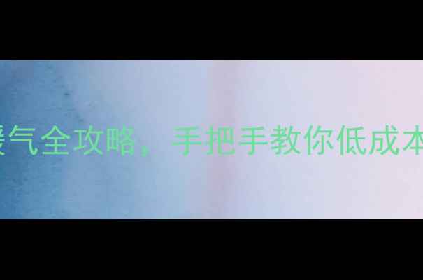 图片 ✨平房采暖新选择！天然气+暖气全攻略，手把手教你低成本改造老房子（附避坑指南）✨