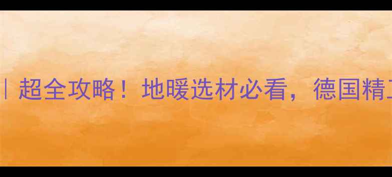 德国巴赫地暖管超全攻略地暖选材必看德国精工品质温暖过冬