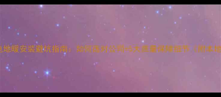 成都电地暖安装避坑指南如何选对公司5大质量保障细节附本地推荐