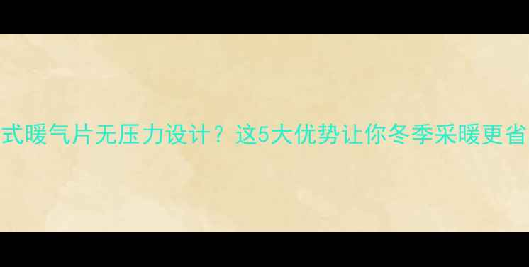 图片 ✨新式暖气片无压力设计？这5大优势让你冬季采暖更省心🔥
