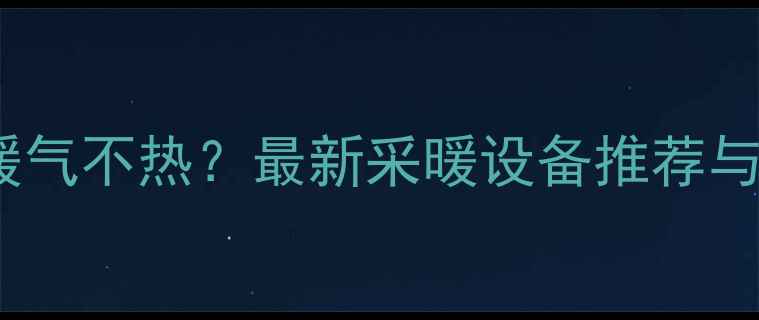 图片 ✨新疆乌市暖气不热？最新采暖设备推荐与安装指南🔥2