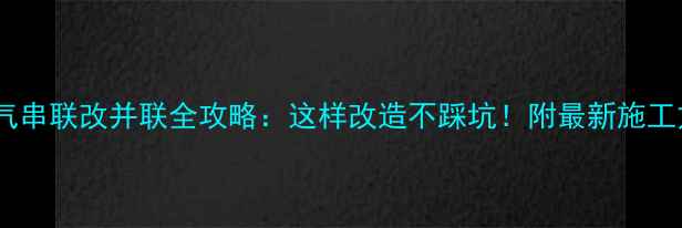 图片 ✨暖气串联改并联全攻略：这样改造不踩坑！附最新施工方案1