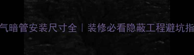 图片 ✨暖气暗管安装尺寸全｜装修必看隐蔽工程避坑指南✨