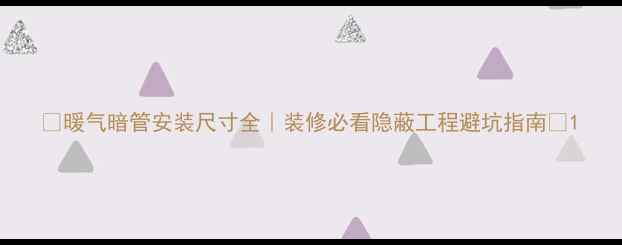 图片 ✨暖气暗管安装尺寸全｜装修必看隐蔽工程避坑指南✨1