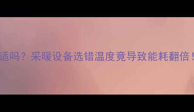 图片 ✨暖气水温30℃合适吗？采暖设备选错温度竟导致能耗翻倍！附正确操作指南1