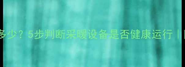 图片 ✨暖气流量正常值是多少？5步判断采暖设备是否健康运行｜附常见故障解决指南2