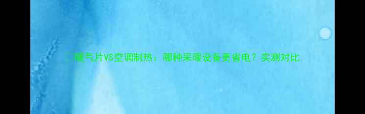 图片 ✨暖气片VS空调制热：哪种采暖设备更省电？实测对比