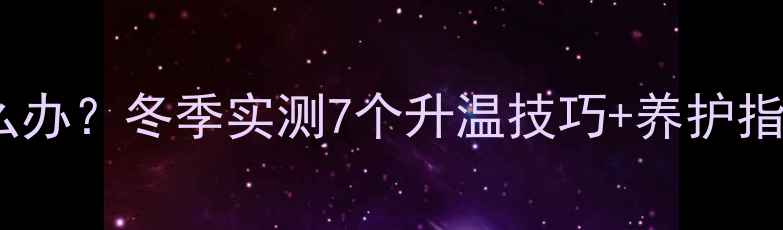 图片 ✨暖气片不暖和怎么办？冬季实测7个升温技巧+养护指南（附清洁妙招）2