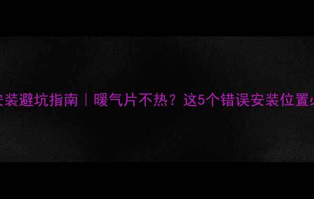 图片 ✨暖气片安装避坑指南｜暖气片不热？这5个错误安装位置必须避开！