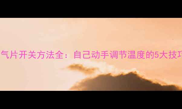 图片 ✨暖气片开关方法全：自己动手调节温度的5大技巧🔥2