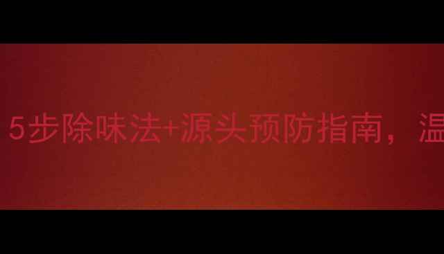 图片 ✨暖气片异味难闻？5步除味法+源头预防指南，温暖过冬不踩坑！🔥1