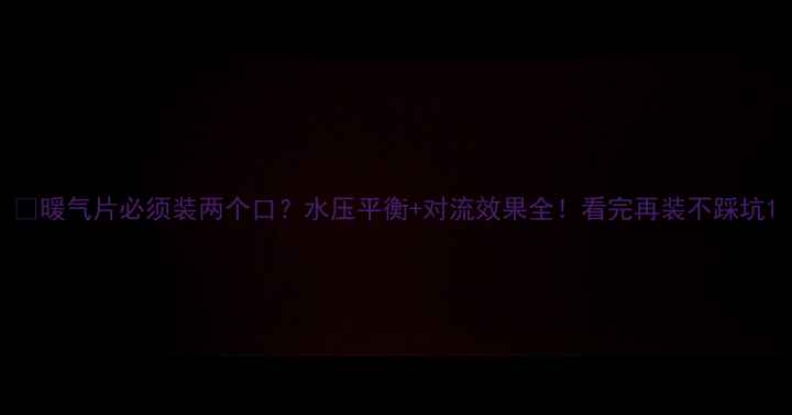 图片 ✨暖气片必须装两个口？水压平衡+对流效果全！看完再装不踩坑1