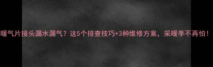 图片 ✨暖气片接头漏水漏气？这5个排查技巧+3种维修方案，采暖季不再怕！🔥