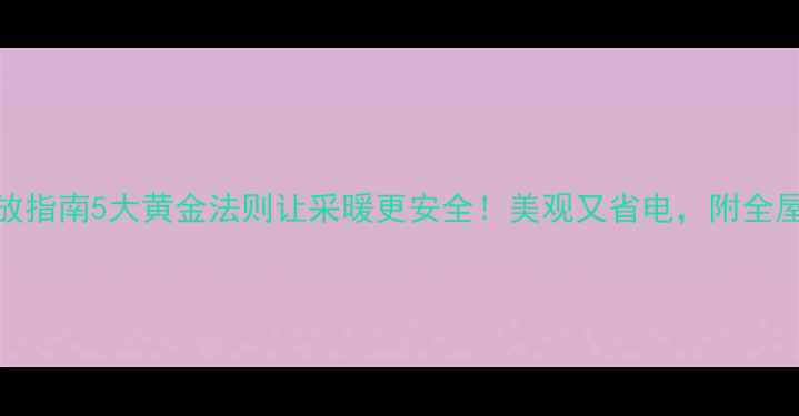 图片 ✨暖气片摆放指南5大黄金法则让采暖更安全！美观又省电，附全屋布局方案🔥