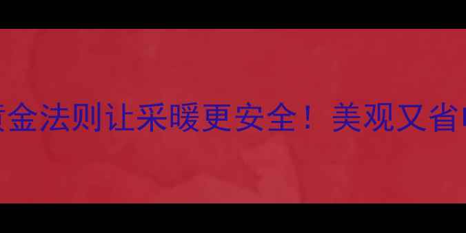 图片 ✨暖气片摆放指南5大黄金法则让采暖更安全！美观又省电，附全屋布局方案🔥1