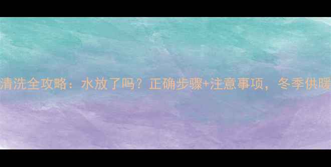 图片 ✨暖气片清洗全攻略：水放了吗？正确步骤+注意事项，冬季供暖前必看！