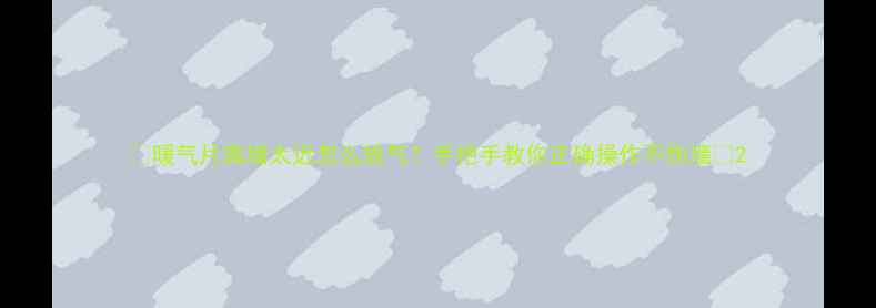 图片 ✨暖气片离墙太近怎么放气？手把手教你正确操作不伤墙✨2