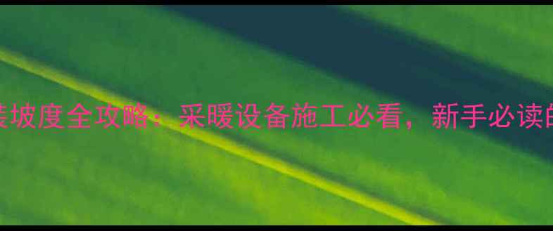 暖气片管道安装坡度全攻略采暖设备施工必看新手必读的五大注意事项