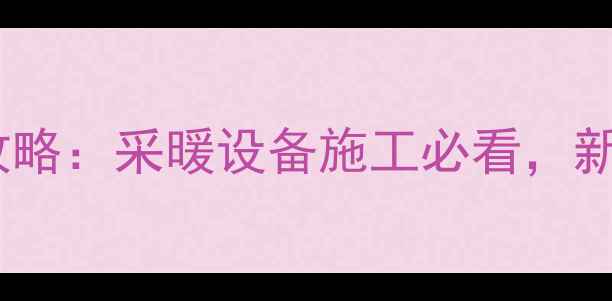 图片 ✨暖气片管道安装坡度全攻略：采暖设备施工必看，新手必读的五大注意事项🔧2
