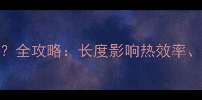 图片 ✨暖气片长vs短怎么选？全攻略：长度影响热效率、安装难度和节能效果🔥