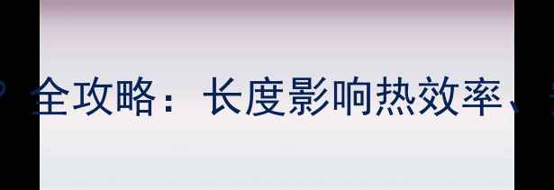 图片 ✨暖气片长vs短怎么选？全攻略：长度影响热效率、安装难度和节能效果🔥2