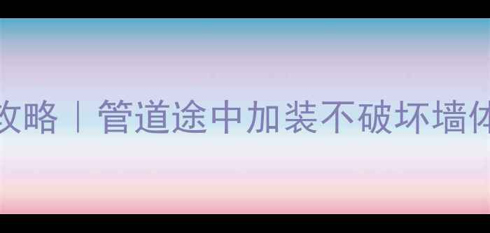 暖气片隐藏式安装全攻略管道途中加装不破坏墙体省空间美观又节能