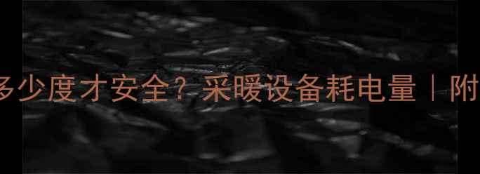 暖气表面温度多少度才安全采暖设备耗电量附选购避坑指南