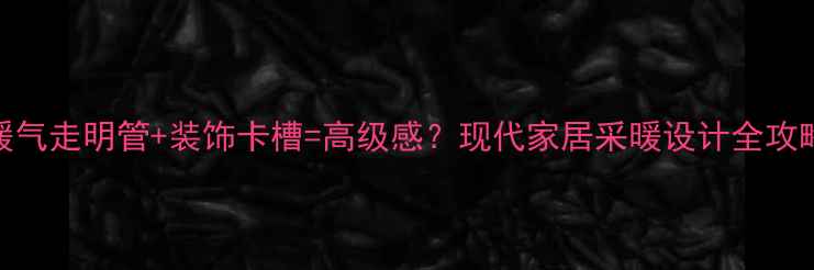 图片 ✨暖气走明管+装饰卡槽=高级感？现代家居采暖设计全攻略🔥