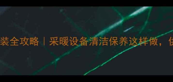 图片 ✨暖气过滤网安装全攻略｜采暖设备清洁保养这样做，供暖效率翻倍！1